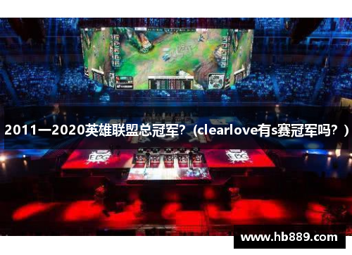 2011一2020英雄联盟总冠军？(clearlove有s赛冠军吗？)